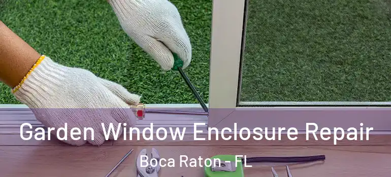  Garden Window Enclosure Repair Boca Raton - FL