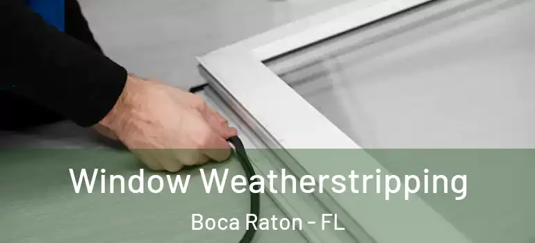  Window Weatherstripping Boca Raton - FL